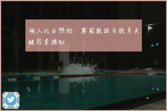 湖人比分预测：赛前数据与胜负关键因素揭秘