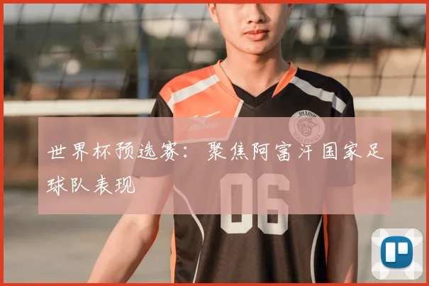 世界杯预选赛:聚焦阿富汗国家足球队表现