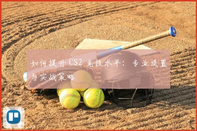 如何提升 CS2 竞技水平：专业设置与实战策略