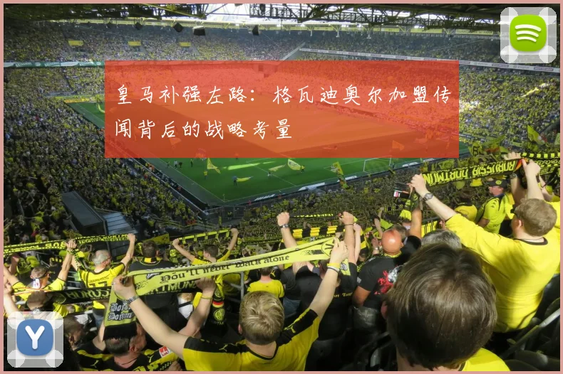皇马补强左路：格瓦迪奥尔加盟传闻背后的战略考量