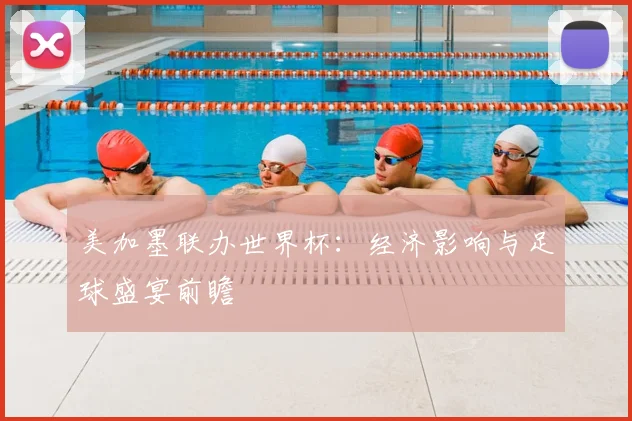 美加墨联办世界杯：经济影响与足球盛宴前瞻