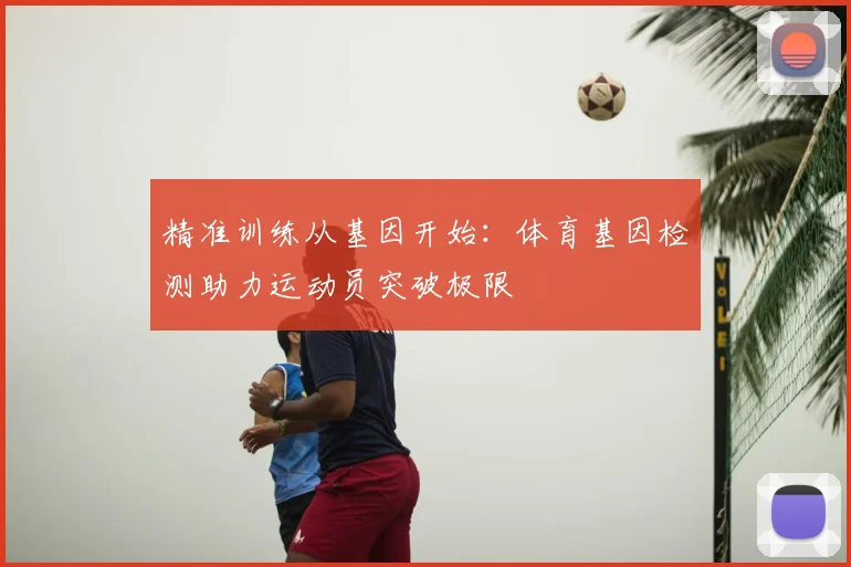 精准训练从基因开始：体育基因检测助力运动员突破极限