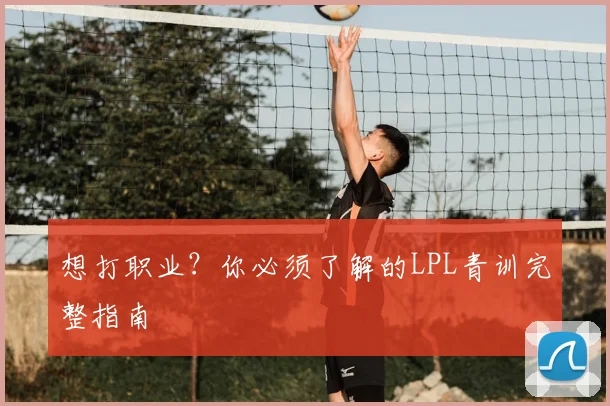 想打职业？你必须了解的LPL青训完整指南
