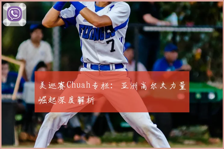 美巡赛Chuah专栏:亚洲高尔夫力量崛起深度解析