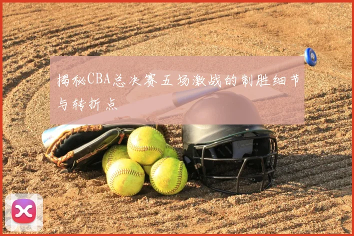 揭秘CBA总决赛五场激战的制胜细节与转折点