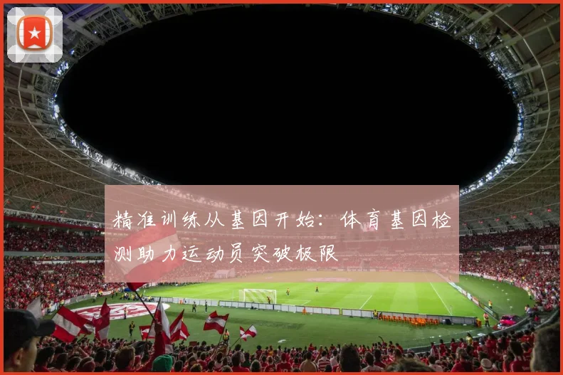 精准训练从基因开始：体育基因检测助力运动员突破极限