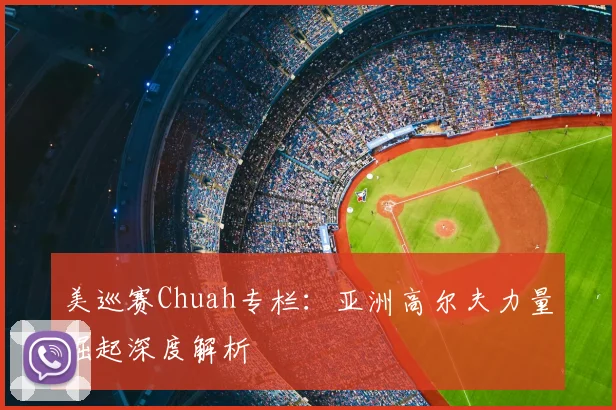 美巡赛Chuah专栏：亚洲高尔夫力量崛起深度解析