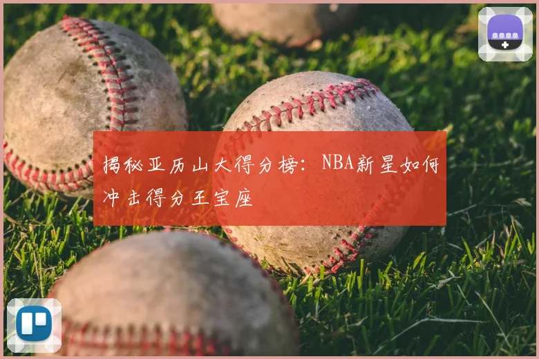 揭秘亚历山大得分榜:NBA新星如何冲击得分王宝座