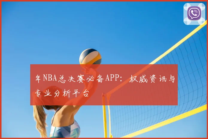 年NBA总决赛必备APP：权威资讯与专业分析平台