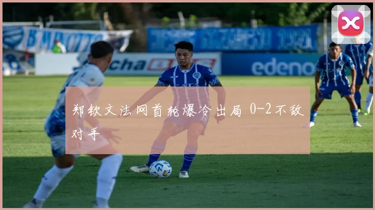 郑钦文法网首轮爆冷出局 0-2不敌对手