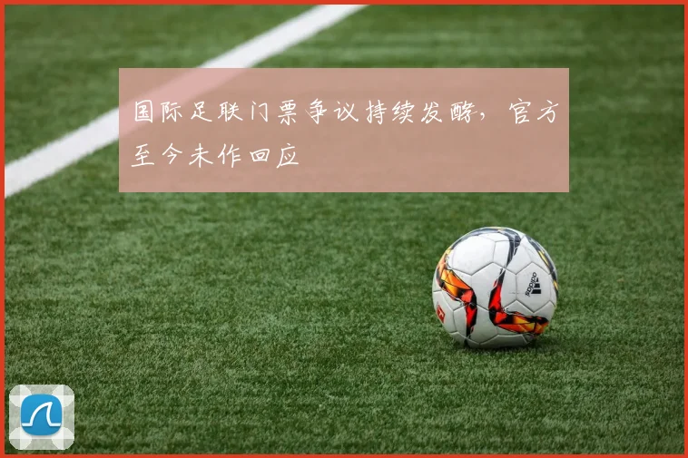 国际足联门票争议持续发酵,官方至今未作回应