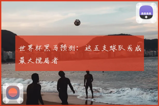 世界杯黑马预测：这五支球队或成最大搅局者