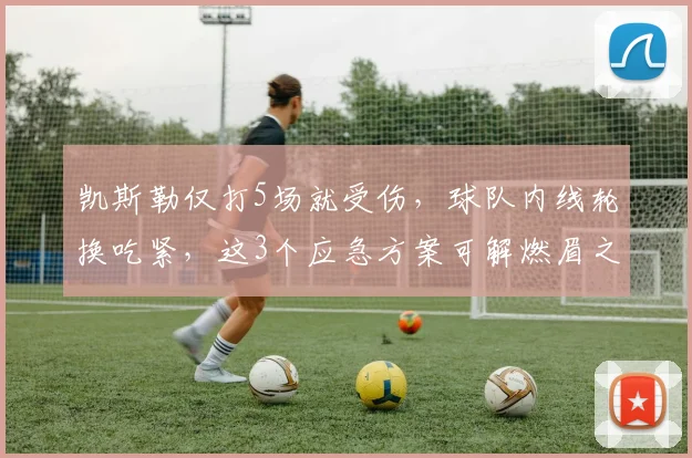 凯斯勒仅打5场就受伤，球队内线轮换吃紧，这3个应急方案可解燃眉之急