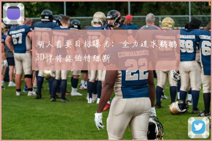 湖人首要目标曝光:全力追求鹈鹕3D悍将赫伯特琼斯