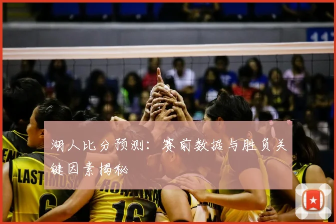 湖人比分预测：赛前数据与胜负关键因素揭秘