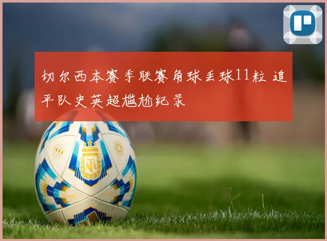 切尔西本赛季联赛角球丢球11粒 追平队史英超尴尬纪录